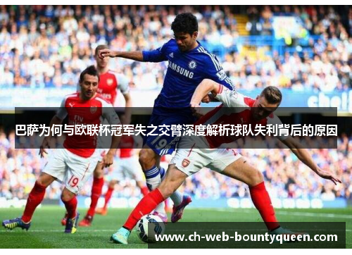巴萨为何与欧联杯冠军失之交臂深度解析球队失利背后的原因 巴萨为何与欧联杯冠军失之交臂深度解析球队失利背后的原因