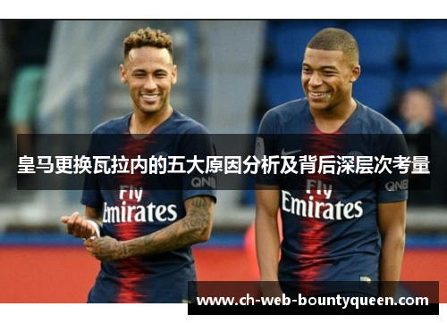皇马更换瓦拉内的五大原因分析及背后深层次考量