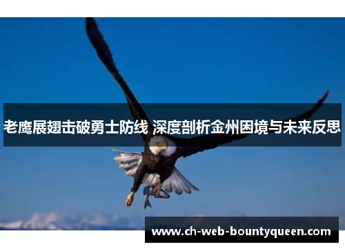 老鹰展翅击破勇士防线 深度剖析金州困境与未来反思 老鹰展翅击破勇士防线 深度剖析金州困境与未来反思