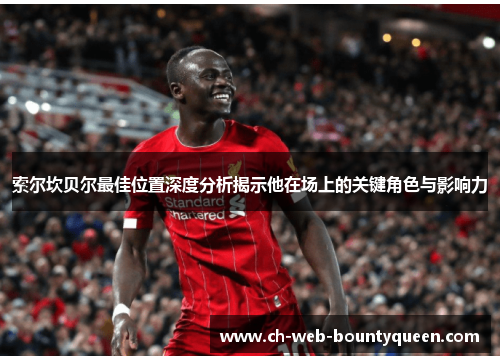 索尔坎贝尔最佳位置深度分析揭示他在场上的关键角色与影响力 索尔坎贝尔最佳位置深度分析揭示他在场上的关键角色与影响力
