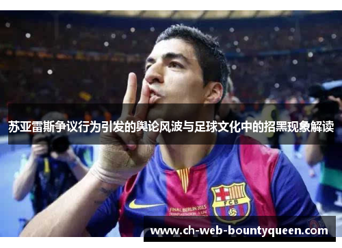 苏亚雷斯争议行为引发的舆论风波与足球文化中的招黑现象解读 苏亚雷斯争议行为引发的舆论风波与足球文化中的招黑现象解读