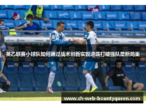 英乙联赛小球队如何通过战术创新实现逆袭打破强队垄断局面 英乙联赛小球队如何通过战术创新实现逆袭打破强队垄断局面