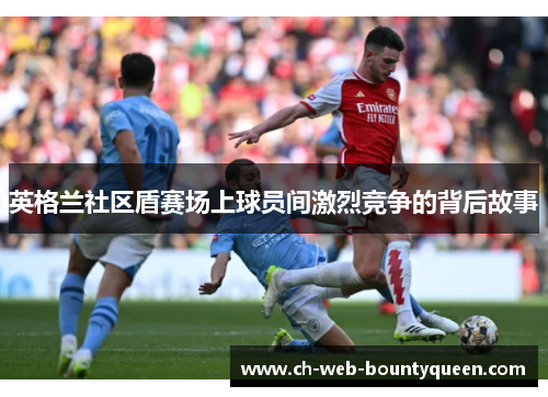 英格兰社区盾赛场上球员间激烈竞争的背后故事