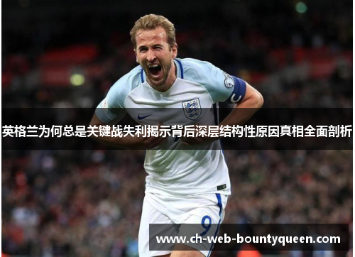 英格兰为何总是关键战失利揭示背后深层结构性原因真相全面剖析