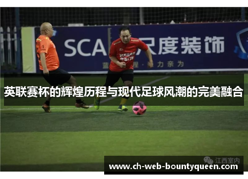 英联赛杯的辉煌历程与现代足球风潮的完美融合 英联赛杯的辉煌历程与现代足球风潮的完美融合