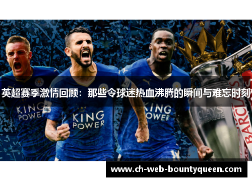 英超赛季激情回顾:那些令球迷热血沸腾的瞬间与难忘时刻 英超赛季激情回顾:那些令球迷热血沸腾的瞬间与难忘时刻