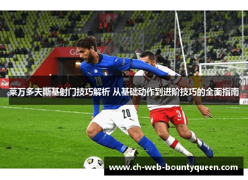 莱万多夫斯基射门技巧解析 从基础动作到进阶技巧的全面指南 莱万多夫斯基射门技巧解析 从基础动作到进阶技巧的全面指南