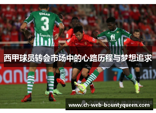 西甲球员转会市场中的心路历程与梦想追求 西甲球员转会市场中的心路历程与梦想追求