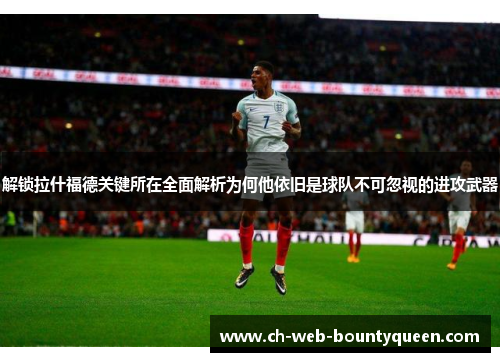 解锁拉什福德关键所在全面解析为何他依旧是球队不可忽视的进攻武器