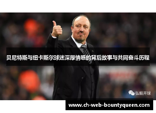 贝尼特斯与纽卡斯尔球迷深厚情感的背后故事与共同奋斗历程