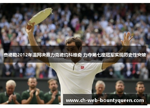 费德勒2012年温网决赛力克德约科维奇 力夺第七座冠军实现历史性突破 费德勒2012年温网决赛力克德约科维奇 力夺第七座冠军实现历史性突破