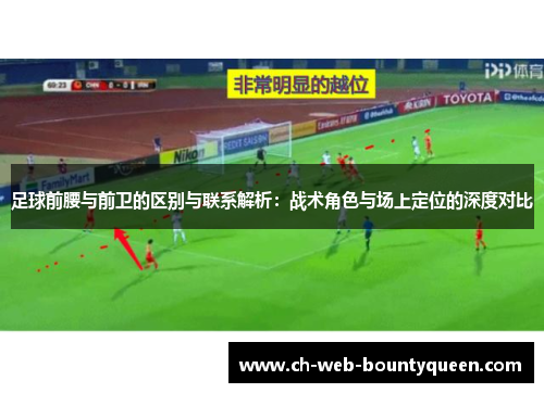 足球前腰与前卫的区别与联系解析:战术角色与场上定位的深度对比 足球前腰与前卫的区别与联系解析:战术角色与场上定位的深度对比
