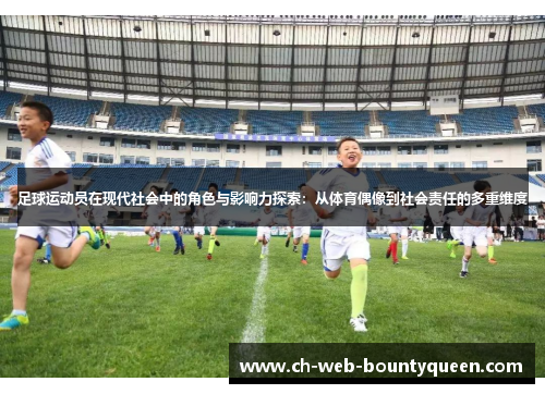 足球运动员在现代社会中的角色与影响力探索:从体育偶像到社会责任的多重维度 足球运动员在现代社会中的角色与影响力探索:从体育偶像到社会责任的多重维度