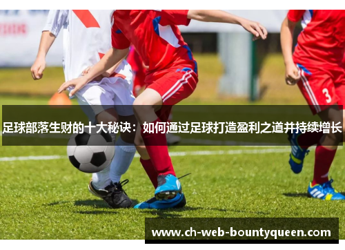 足球部落生财的十大秘诀：如何通过足球打造盈利之道并持续增长