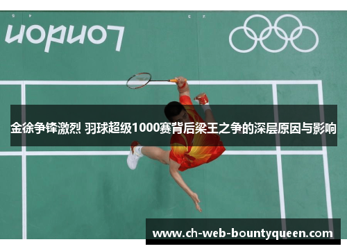 金徐争锋激烈 羽球超级1000赛背后梁王之争的深层原因与影响