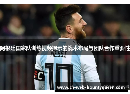 阿根廷国家队训练视频揭示的战术布局与团队合作重要性 阿根廷国家队训练视频揭示的战术布局与团队合作重要性