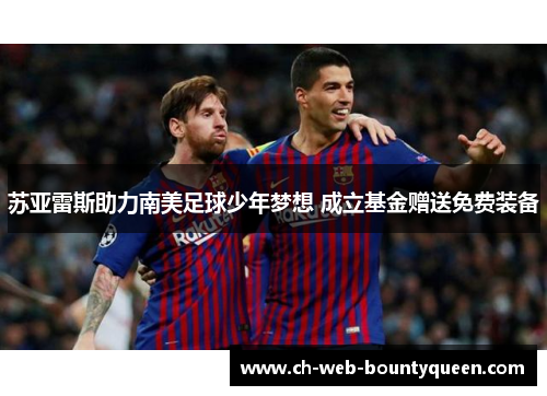 苏亚雷斯助力南美足球少年梦想 成立基金赠送免费装备