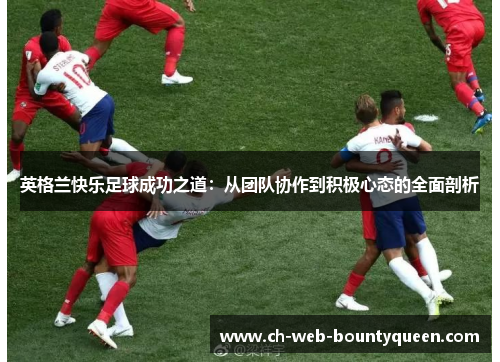 英格兰快乐足球成功之道：从团队协作到积极心态的全面剖析