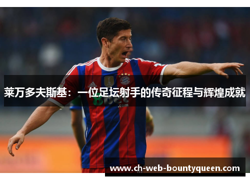 莱万多夫斯基：一位足坛射手的传奇征程与辉煌成就