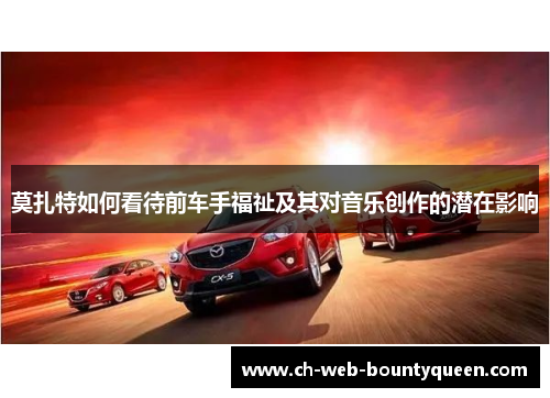 莫扎特如何看待前车手福祉及其对音乐创作的潜在影响 莫扎特如何看待前车手福祉及其对音乐创作的潜在影响