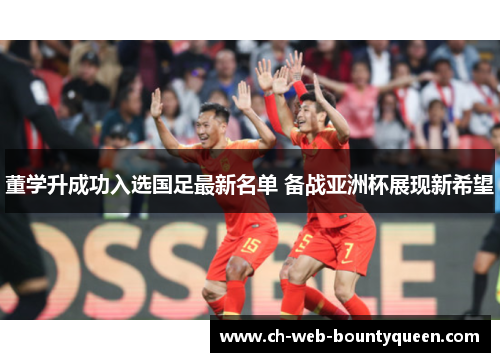 董学升成功入选国足最新名单 备战亚洲杯展现新希望 董学升成功入选国足最新名单 备战亚洲杯展现新希望