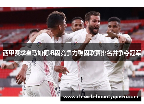 西甲赛季皇马如何巩固竞争力稳固联赛排名并争夺冠军 西甲赛季皇马如何巩固竞争力稳固联赛排名并争夺冠军