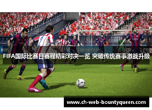 FIFA国际比赛日赛程精彩对决一览 突破传统赛事激战升级 FIFA国际比赛日赛程精彩对决一览 突破传统赛事激战升级