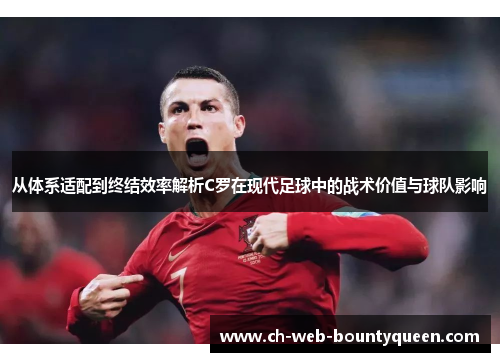 从体系适配到终结效率解析C罗在现代足球中的战术价值与球队影响 从体系适配到终结效率解析C罗在现代足球中的战术价值与球队影响