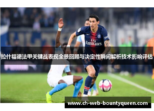 拉什福德法甲关键战表现全景回顾与决定性瞬间解析技术影响评估