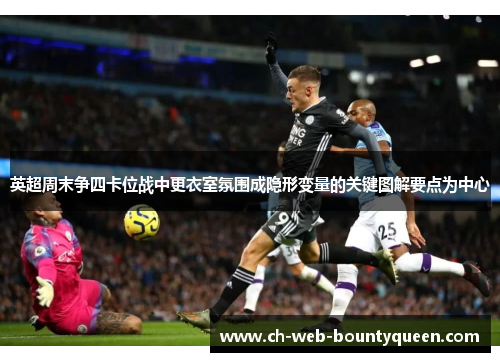 英超周末争四卡位战中更衣室氛围成隐形变量的关键图解要点为中心 英超周末争四卡位战中更衣室氛围成隐形变量的关键图解要点为中心