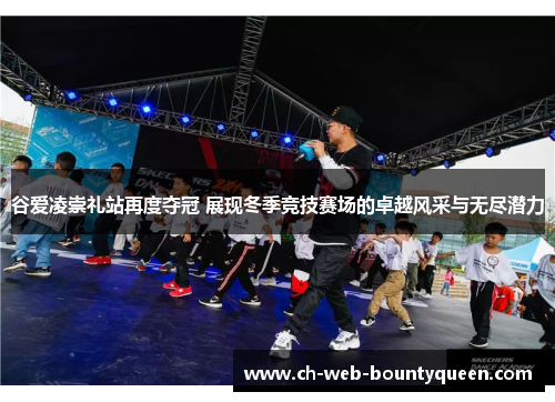 谷爱凌崇礼站再度夺冠 展现冬季竞技赛场的卓越风采与无尽潜力