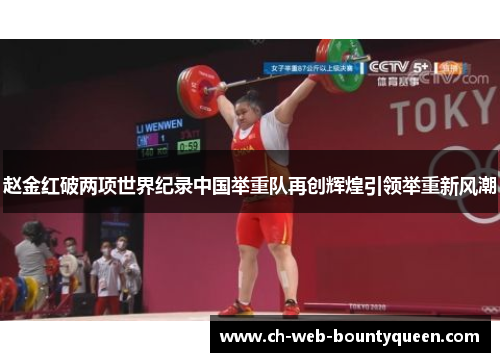赵金红破两项世界纪录中国举重队再创辉煌引领举重新风潮 赵金红破两项世界纪录中国举重队再创辉煌引领举重新风潮