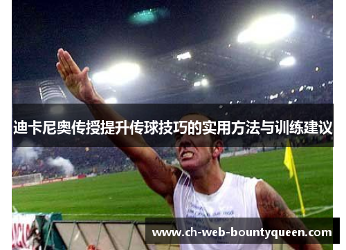迪卡尼奥传授提升传球技巧的实用方法与训练建议 迪卡尼奥传授提升传球技巧的实用方法与训练建议