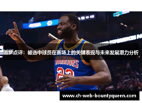 追梦点评：被选中球员在赛场上的关键表现与未来发展潜力分析
