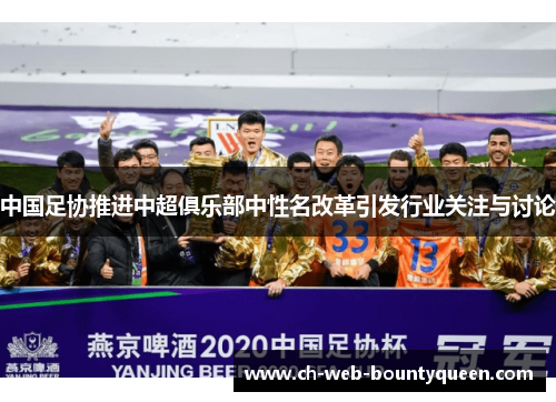 中国足协推进中超俱乐部中性名改革引发行业关注与讨论