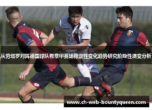 从劳塔罗对阵德国球队看意甲赛场稳定性变化趋势研究阶段性演变分析 从劳塔罗对阵德国球队看意甲赛场稳定性变化趋势研究阶段性演变分析