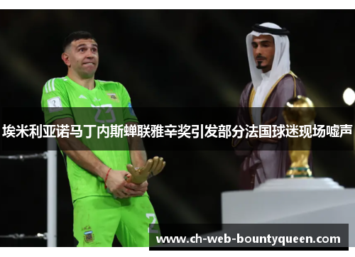 埃米利亚诺马丁内斯蝉联雅辛奖引发部分法国球迷现场嘘声 埃米利亚诺马丁内斯蝉联雅辛奖引发部分法国球迷现场嘘声