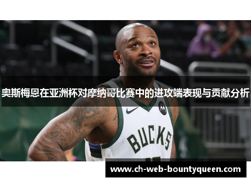 奥斯梅恩在亚洲杯对摩纳哥比赛中的进攻端表现与贡献分析 奥斯梅恩在亚洲杯对摩纳哥比赛中的进攻端表现与贡献分析