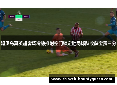 姆贝乌莫英超客场冷静推射空门锁定胜局球队收获宝贵三分