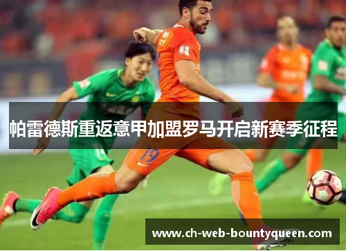 帕雷德斯重返意甲加盟罗马开启新赛季征程