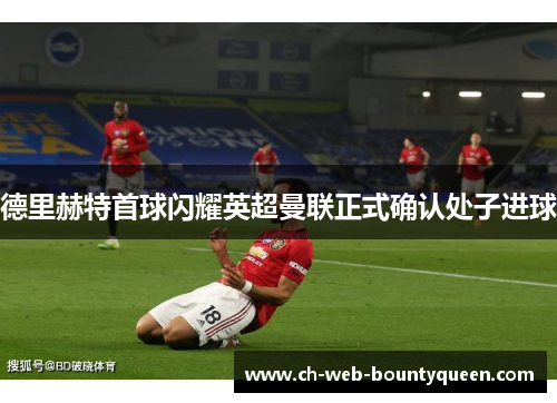德里赫特首球闪耀英超曼联正式确认处子进球