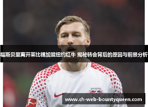 福斯贝里离开莱比锡加盟纽约红牛 揭秘转会背后的原因与前景分析