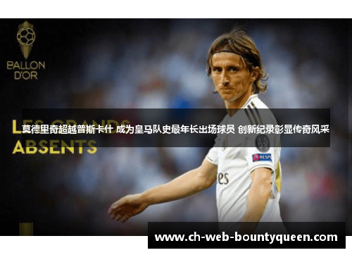 莫德里奇超越普斯卡什 成为皇马队史最年长出场球员 创新纪录彰显传奇风采