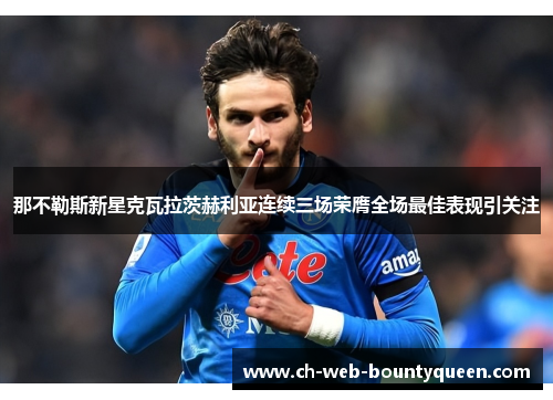 那不勒斯新星克瓦拉茨赫利亚连续三场荣膺全场最佳表现引关注 那不勒斯新星克瓦拉茨赫利亚连续三场荣膺全场最佳表现引关注