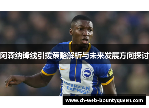 阿森纳锋线引援策略解析与未来发展方向探讨 阿森纳锋线引援策略解析与未来发展方向探讨
