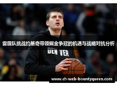 雷霆队挑战约基奇带领掘金争冠的机遇与战略对抗分析 雷霆队挑战约基奇带领掘金争冠的机遇与战略对抗分析