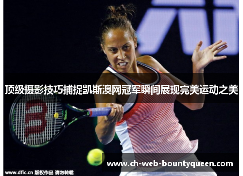 顶级摄影技巧捕捉凯斯澳网冠军瞬间展现完美运动之美