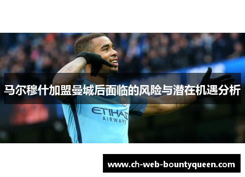 马尔穆什加盟曼城后面临的风险与潜在机遇分析