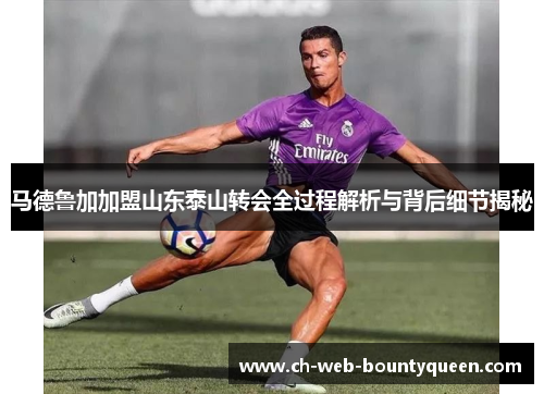 马德鲁加加盟山东泰山转会全过程解析与背后细节揭秘