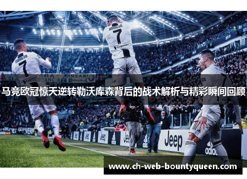 马竞欧冠惊天逆转勒沃库森背后的战术解析与精彩瞬间回顾